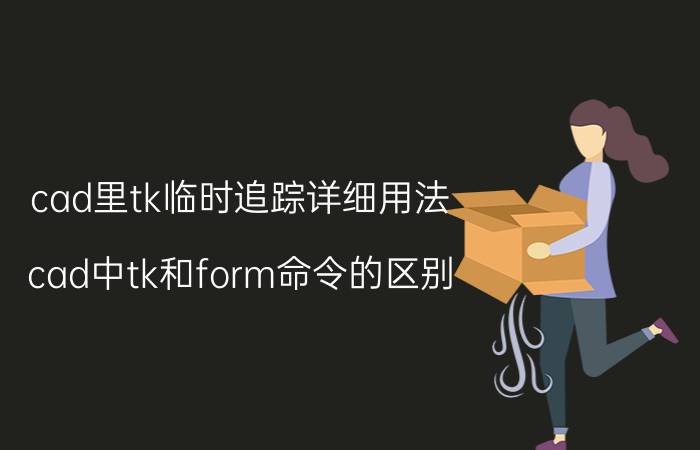 cad里tk临时追踪详细用法 cad中tk和form命令的区别？